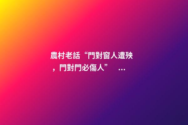 農村老話“門對窗人遭殃，門對門必傷人”，是什么意思？